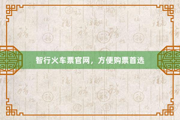 智行火车票官网，方便购票首选