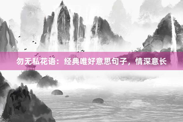 勿无私花语：经典唯好意思句子，情深意长
